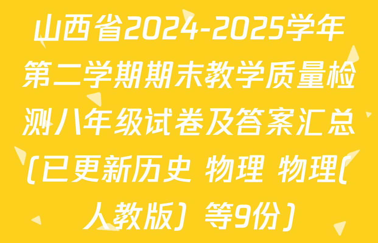山西省2024-2025学年第二学期期末教学质量检测八年级试卷及答案汇总(已更新历史 物理 物理(人教版）等9份)