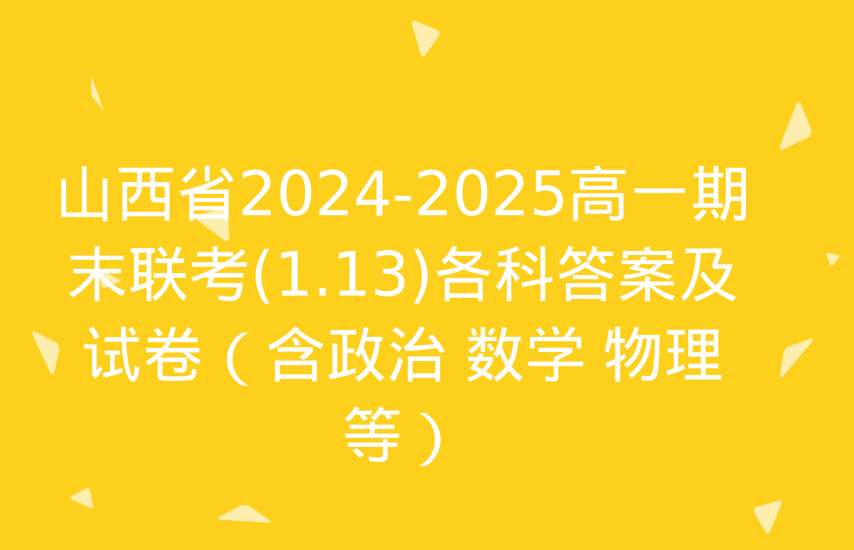 山西省2024-2025高一期末联考(1.13)各科答案及试卷（含政治 数学 物理等）