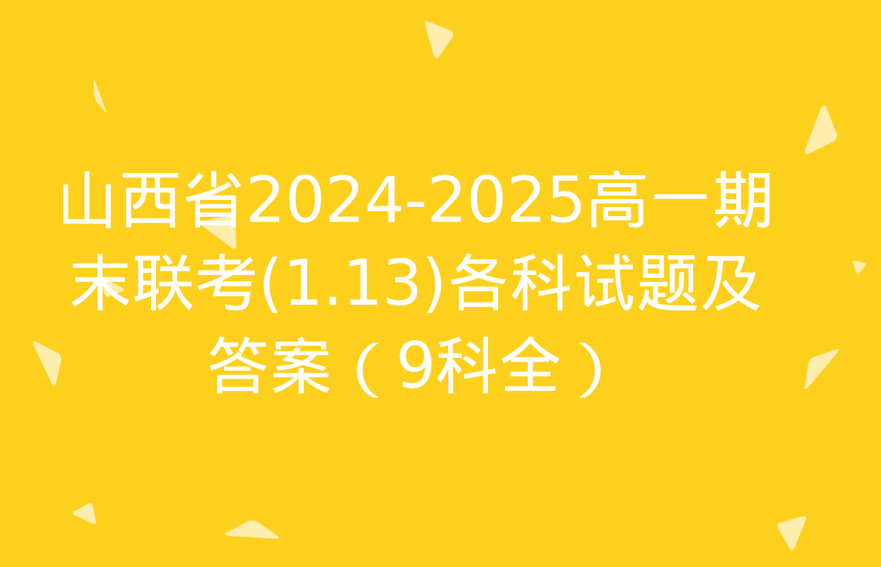 山西省2024-2025高一期末联考(1.13)各科试题及答案（9科全）