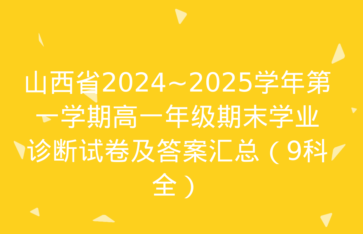 山西省2024~2025学年第一学期高一年级期末学业诊断试卷及答案汇总（9科全）