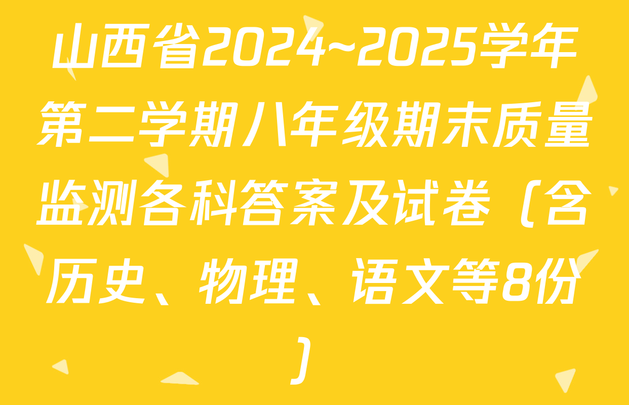 山西省2024~2025学年第二学期八年级期末质量监测各科答案及试卷（含历史、物理、语文等8份）