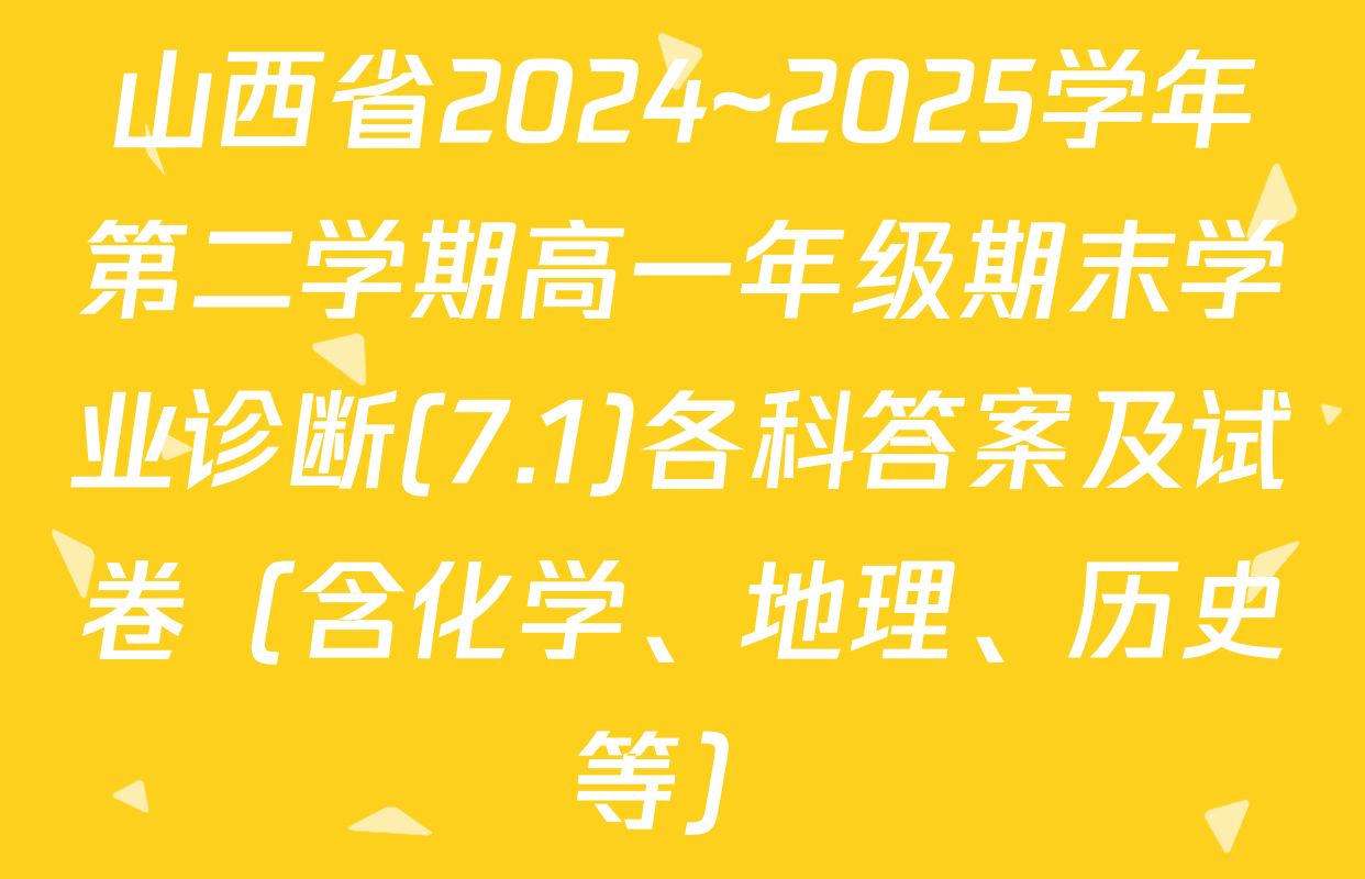 山西省2024~2025学年第二学期高一年级期末学业诊断(7.1)各科答案及试卷（含化学、地理、历史等）