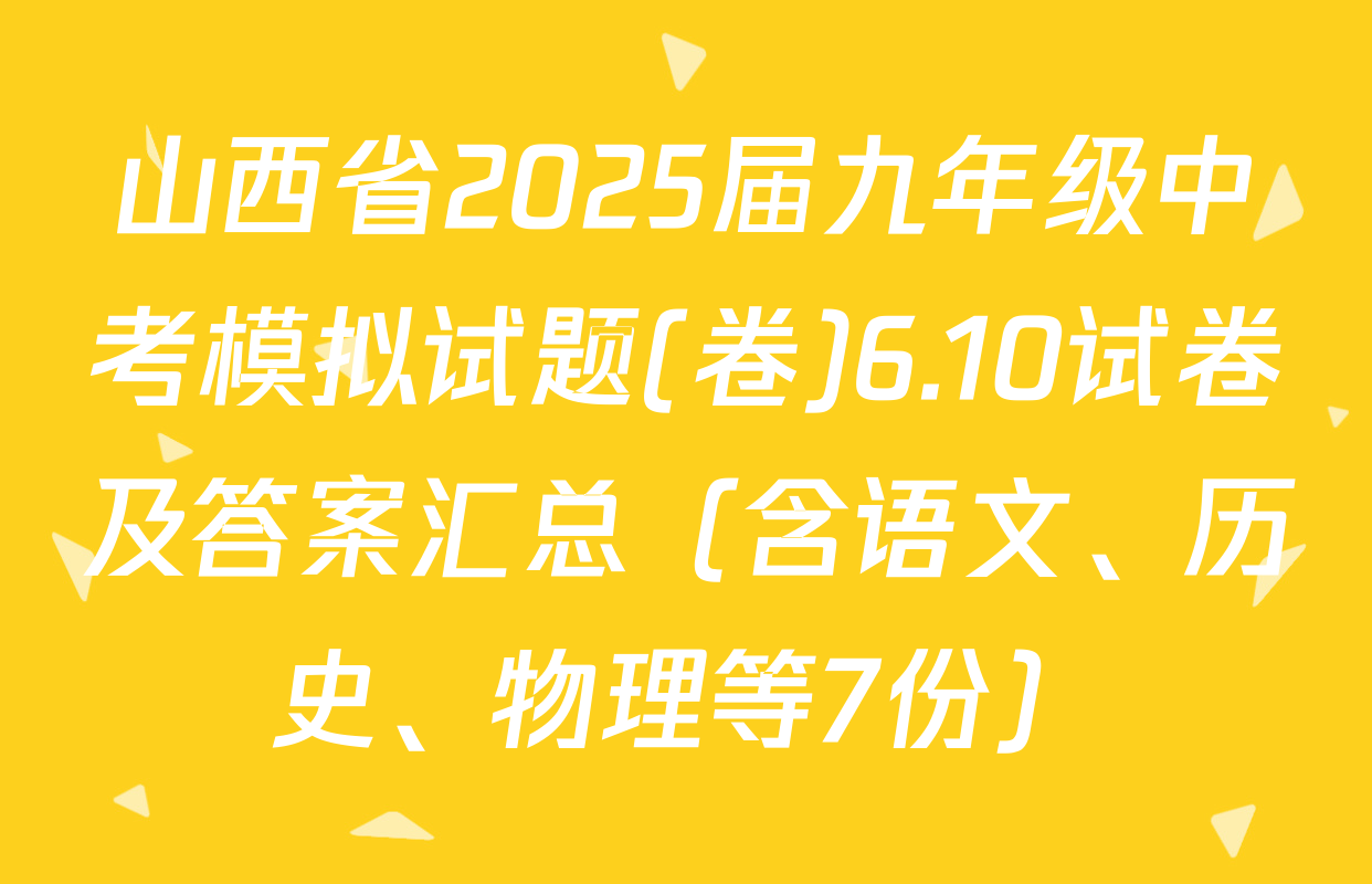 山西省2025届九年级中考模拟试题(卷)6.10试卷及答案汇总（含语文、历史、物理等7份）
