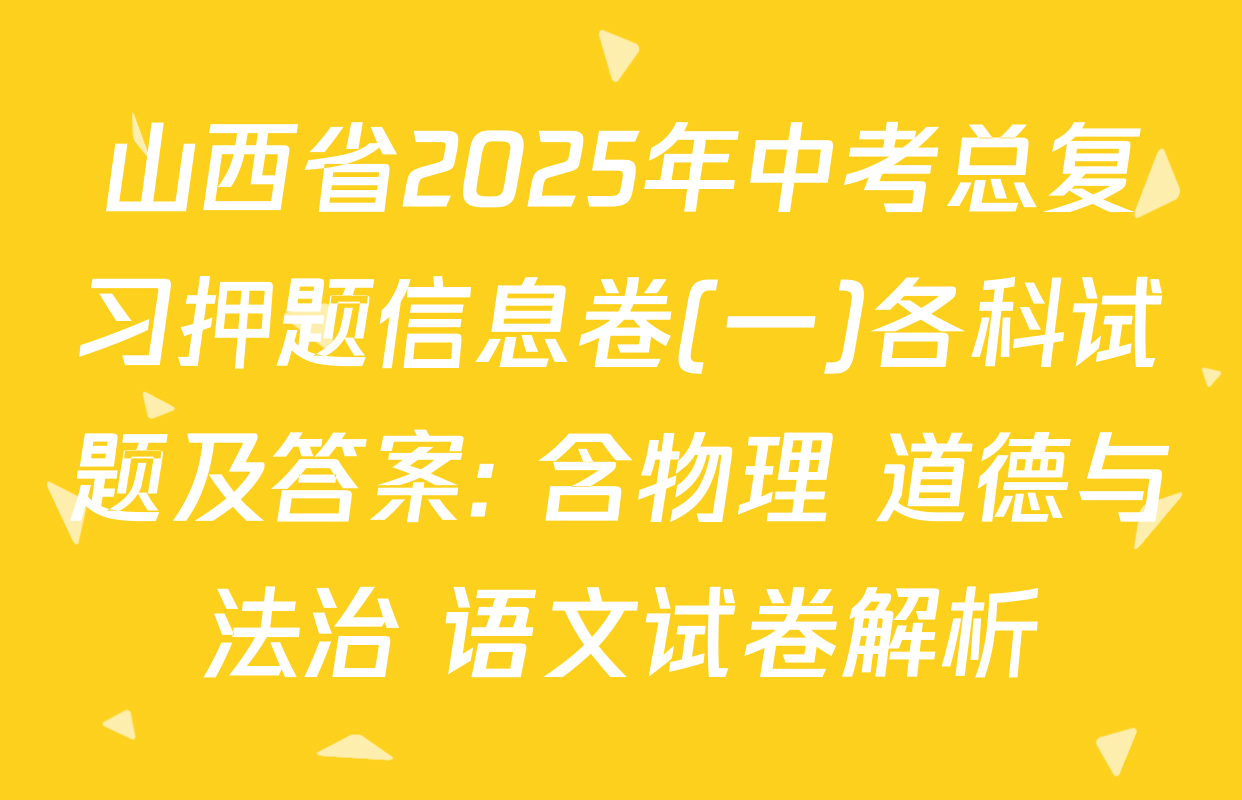 山西省2025年中考总复习押题信息卷(一)各科试题及答案: 含物理 道德与法治 语文试卷解析