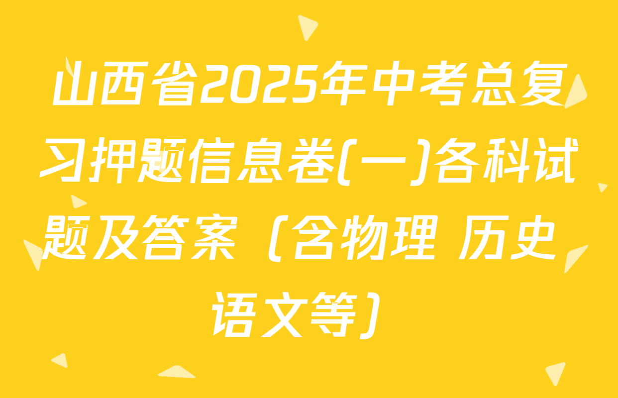 山西省2025年中考总复习押题信息卷(一)各科试题及答案（含物理 历史 语文等）