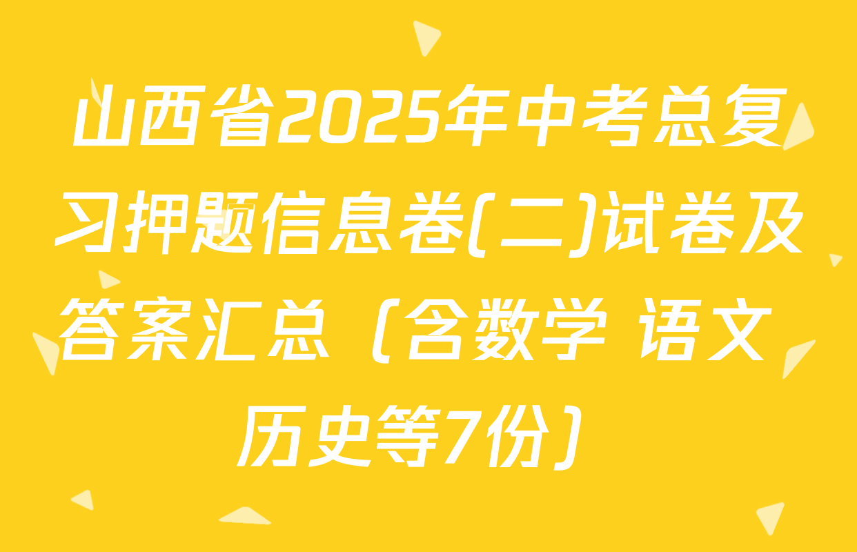 山西省2025年中考总复习押题信息卷(二)试卷及答案汇总（含数学 语文 历史等7份）