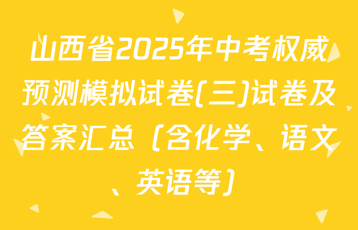 山西省2025年中考权威预测模拟试卷(三)试卷及答案汇总（含化学、语文、英语等）