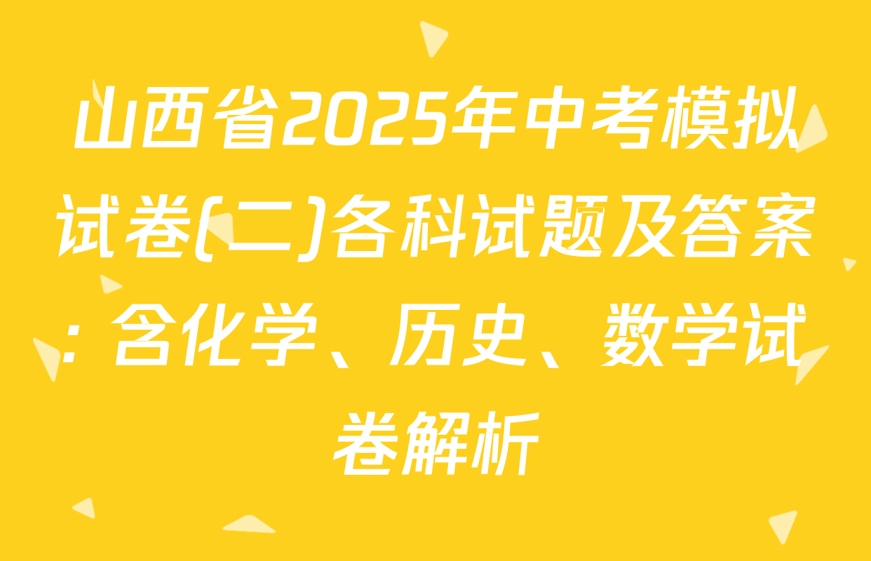 山西省2025年中考模拟试卷(二)各科试题及答案: 含化学、历史、数学试卷解析