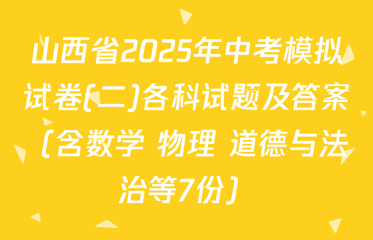 山西省2025年中考模拟试卷(二)各科试题及答案（含数学 物理 道德与法治等7份）