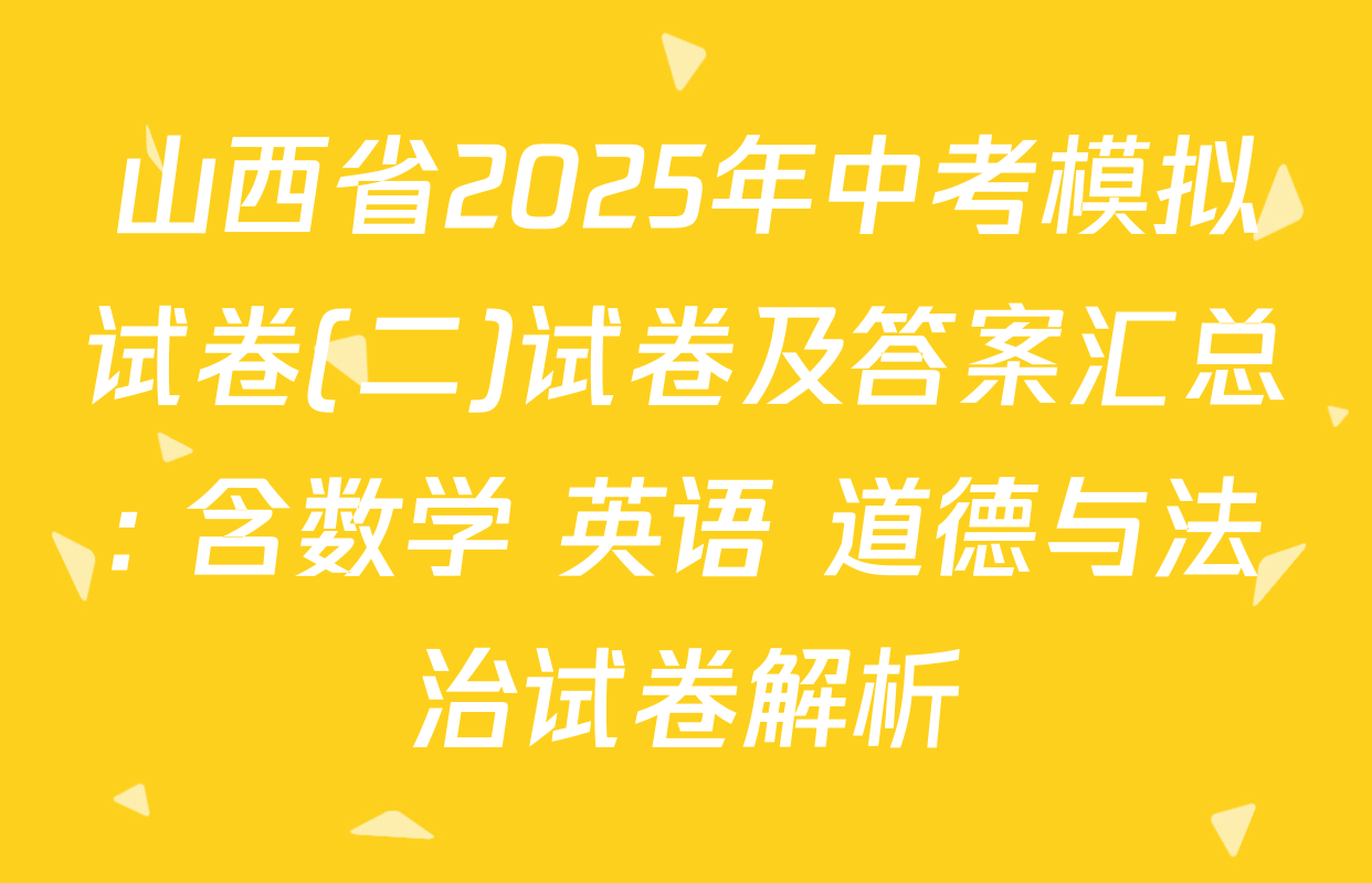山西省2025年中考模拟试卷(二)试卷及答案汇总: 含数学 英语 道德与法治试卷解析