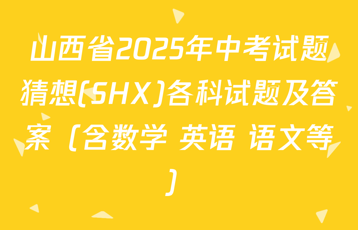 山西省2025年中考试题猜想(SHX)各科试题及答案（含数学 英语 语文等）