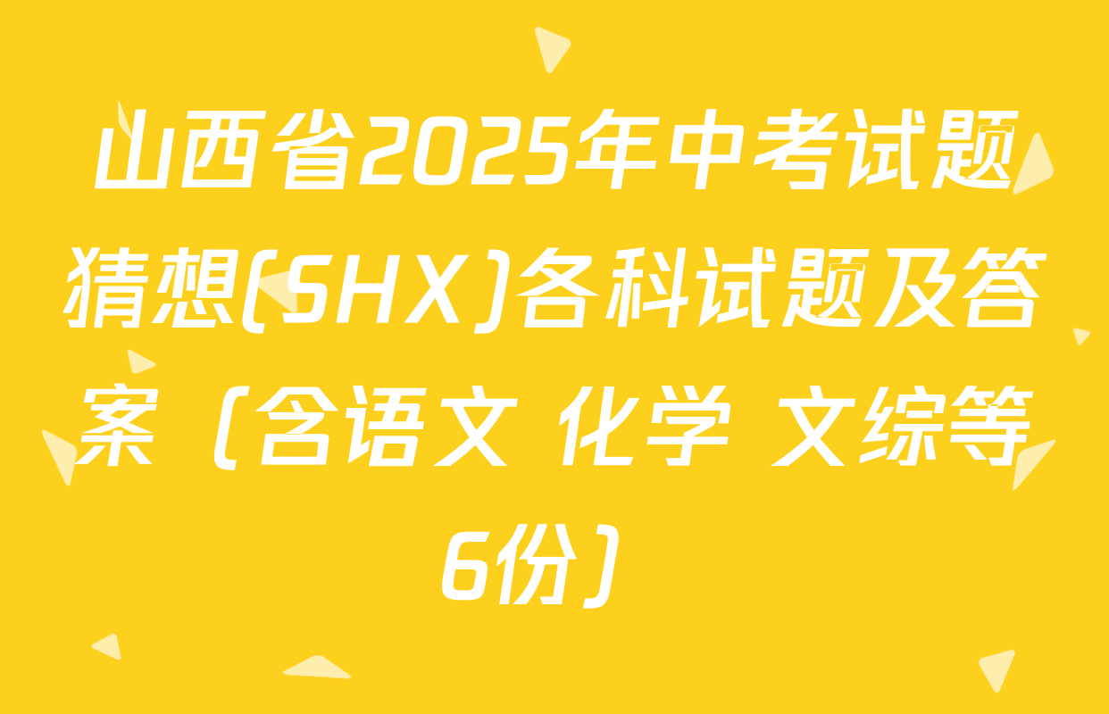 山西省2025年中考试题猜想(SHX)各科试题及答案（含语文 化学 文综等6份）