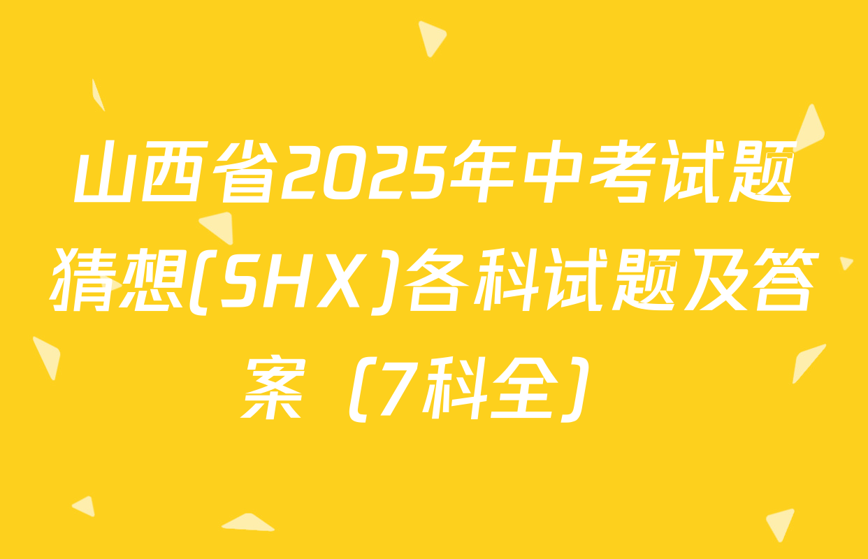 山西省2025年中考试题猜想(SHX)各科试题及答案（7科全）