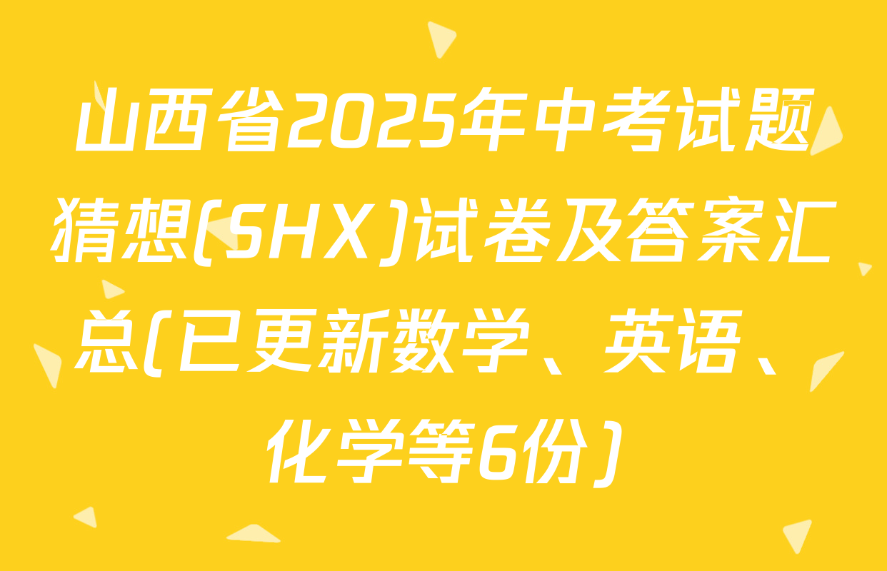 山西省2025年中考试题猜想(SHX)试卷及答案汇总(已更新数学、英语、化学等6份)