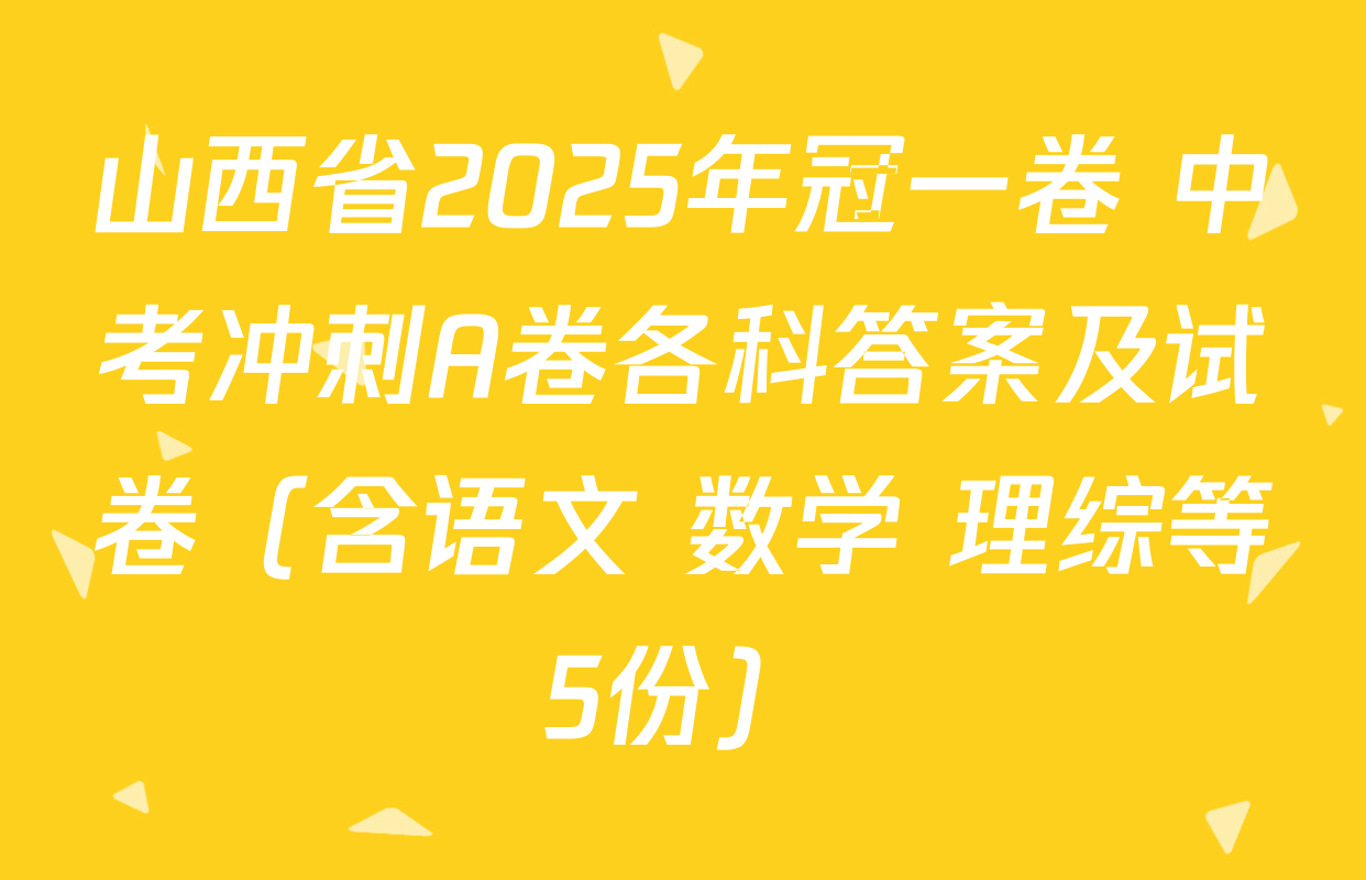 山西省2025年冠一卷 中考冲刺A卷各科答案及试卷（含语文 数学 理综等5份）