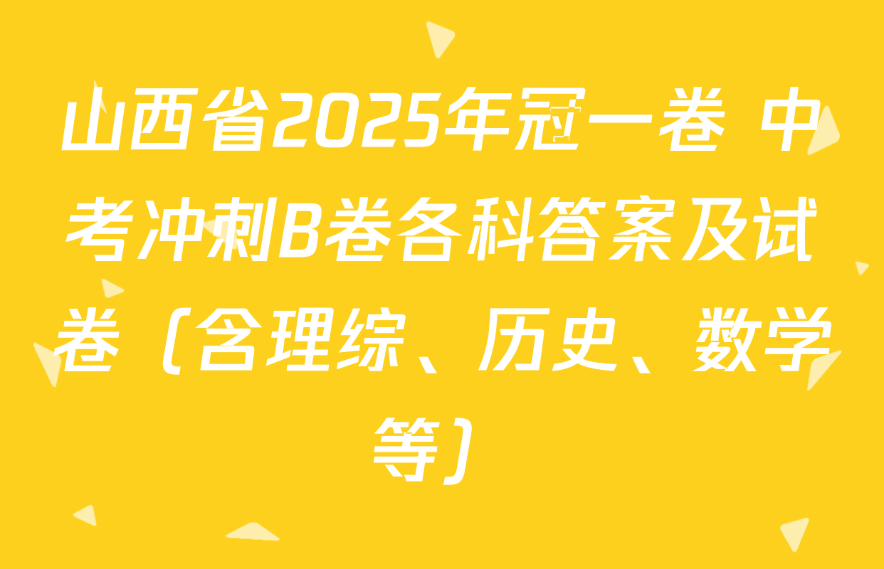 山西省2025年冠一卷 中考冲刺B卷各科答案及试卷（含理综、历史、数学等）