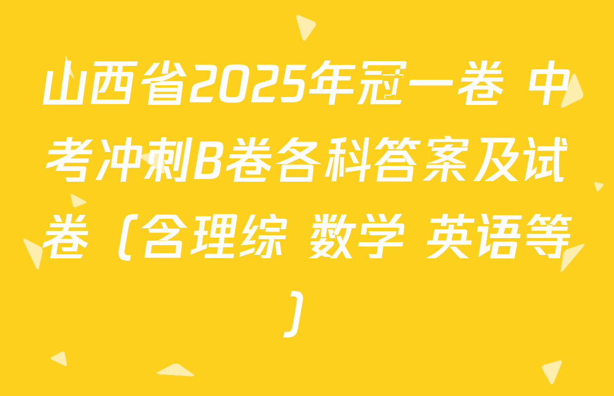 山西省2025年冠一卷 中考冲刺B卷各科答案及试卷（含理综 数学 英语等）