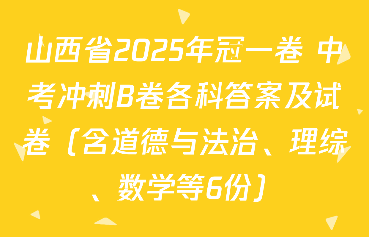 山西省2025年冠一卷 中考冲刺B卷各科答案及试卷（含道德与法治、理综、数学等6份）