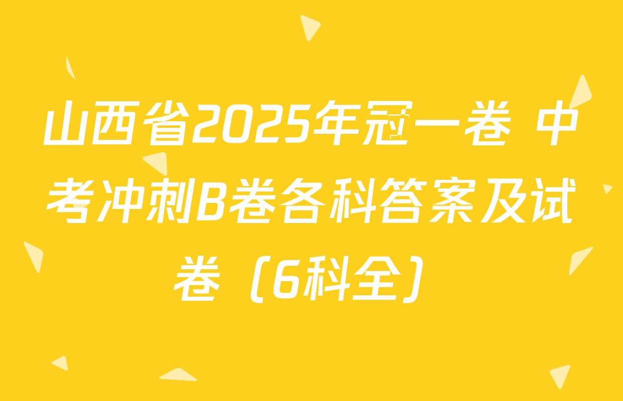 山西省2025年冠一卷 中考冲刺B卷各科答案及试卷（6科全）