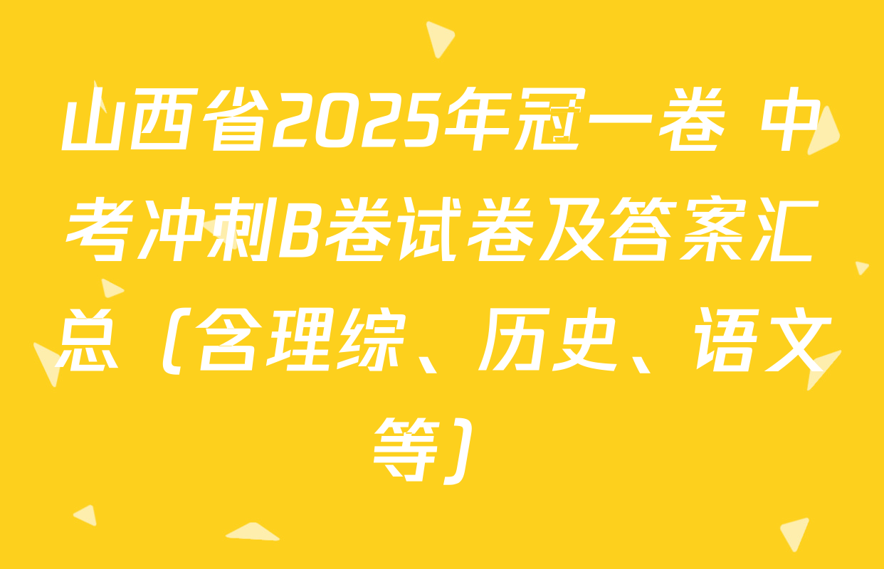 山西省2025年冠一卷 中考冲刺B卷试卷及答案汇总（含理综、历史、语文等）