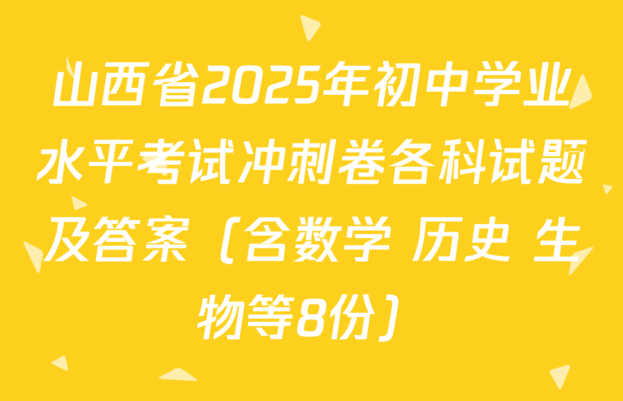 山西省2025年初中学业水平考试冲刺卷各科试题及答案（含数学 历史 生物等8份）