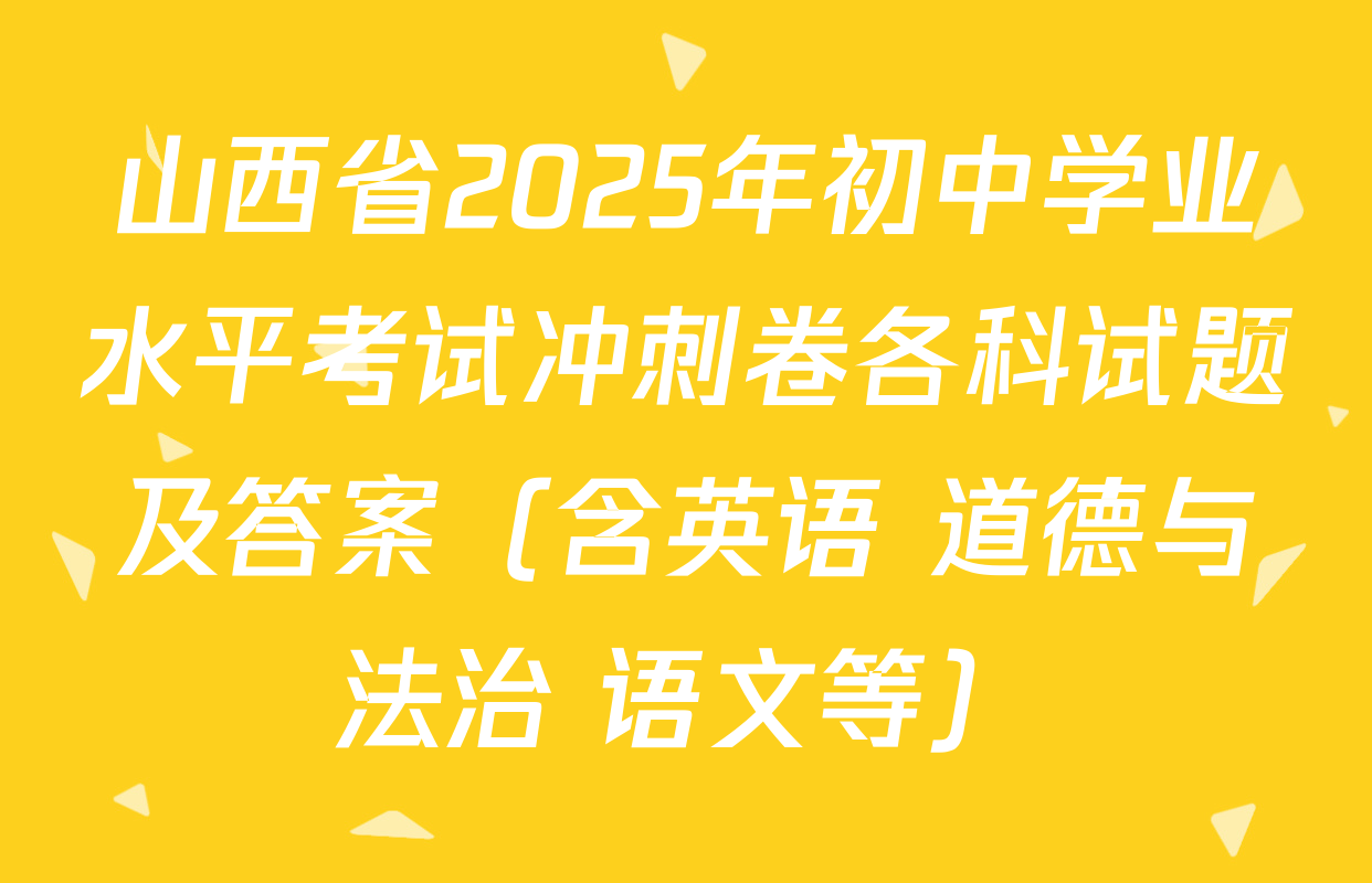 山西省2025年初中学业水平考试冲刺卷各科试题及答案（含英语 道德与法治 语文等）