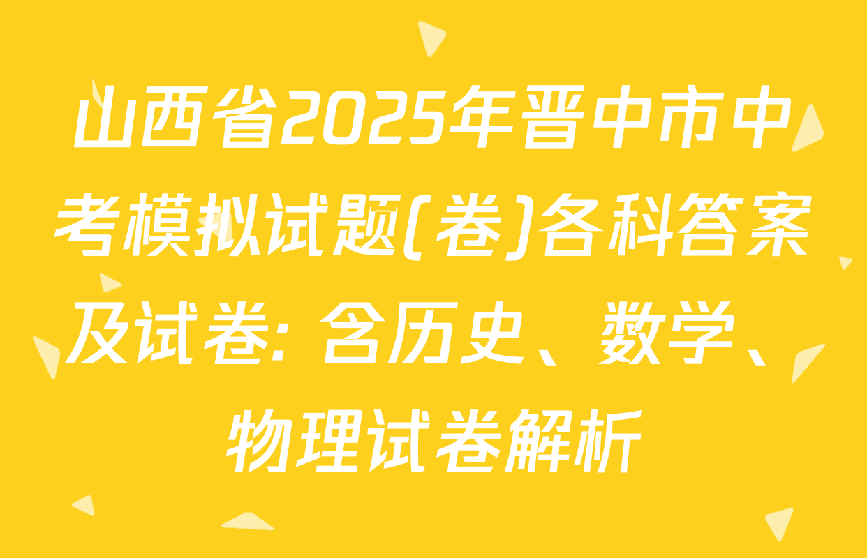 山西省2025年晋中市中考模拟试题(卷)各科答案及试卷: 含历史、数学、物理试卷解析