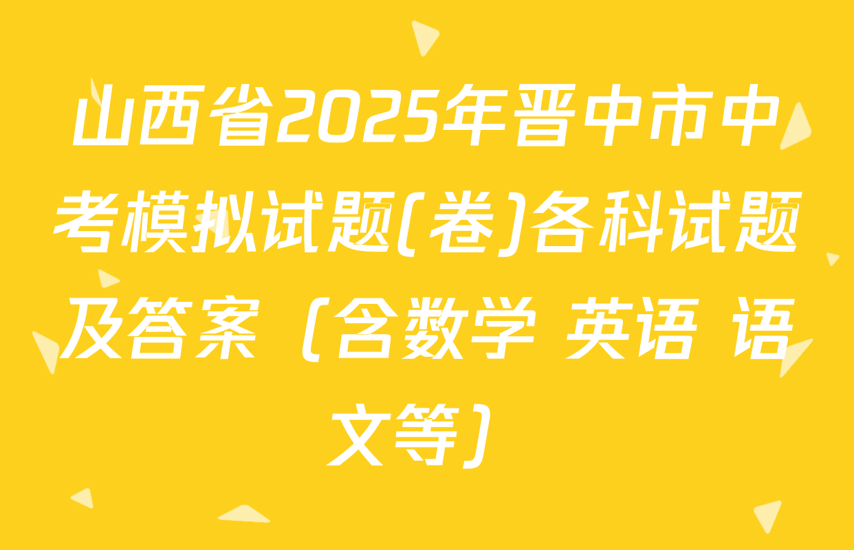 山西省2025年晋中市中考模拟试题(卷)各科试题及答案（含数学 英语 语文等）