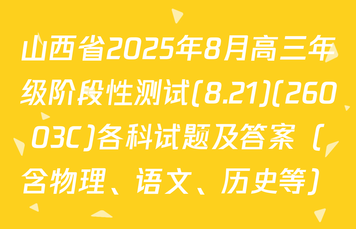 山西省2025年8月高三年级阶段性测试(8.21)(26003C)各科试题及答案（含物理、语文、历史等）