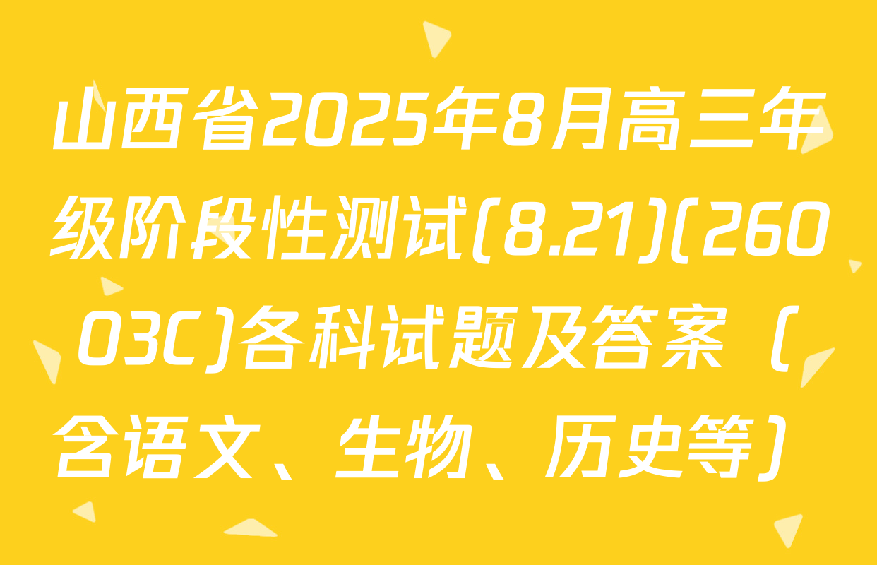 山西省2025年8月高三年级阶段性测试(8.21)(26003C)各科试题及答案（含语文、生物、历史等）