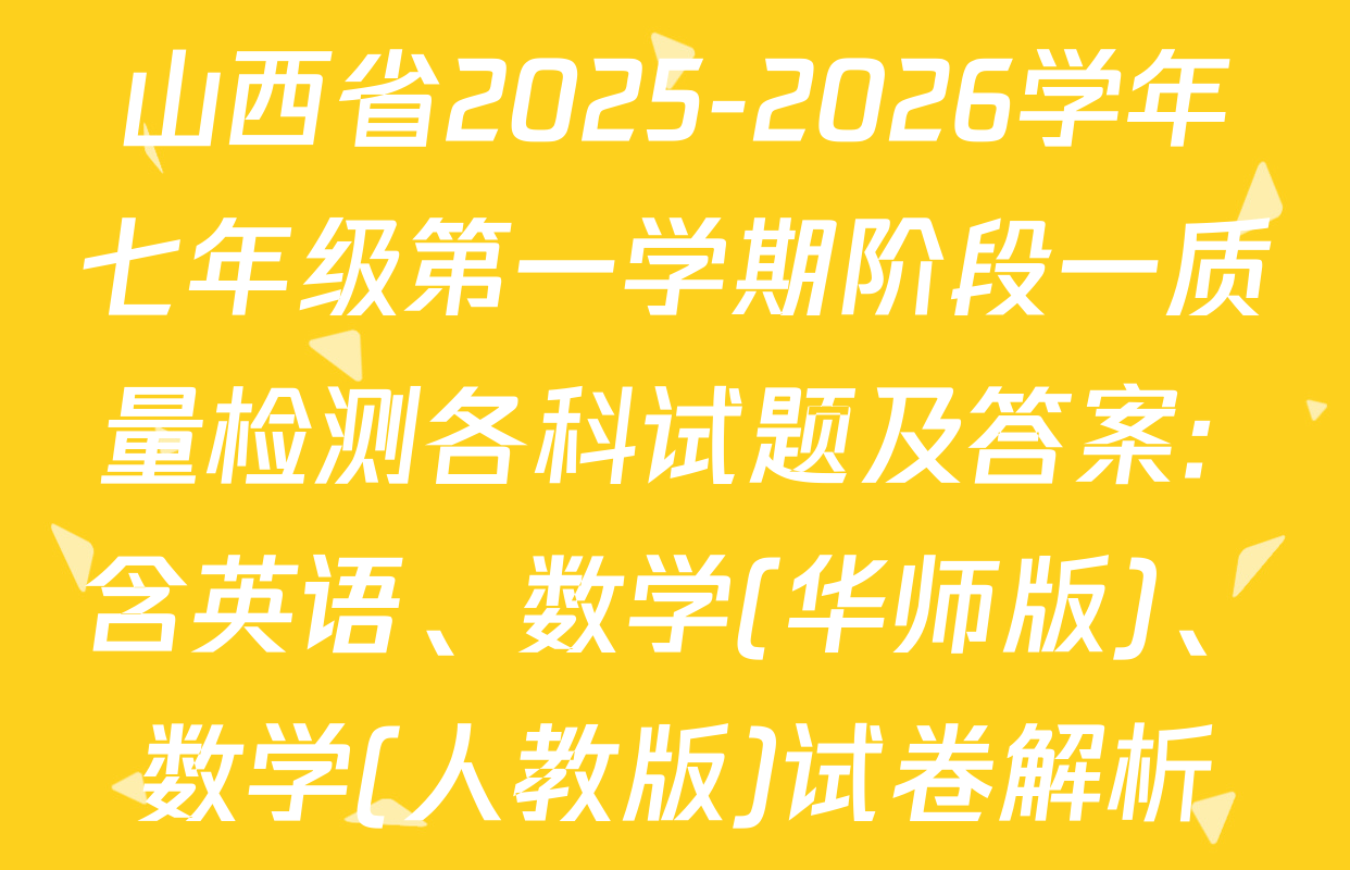 山西省2025-2026学年七年级第一学期阶段一质量检测各科试题及答案: 含英语、数学(华师版)、数学(人教版)试卷解析