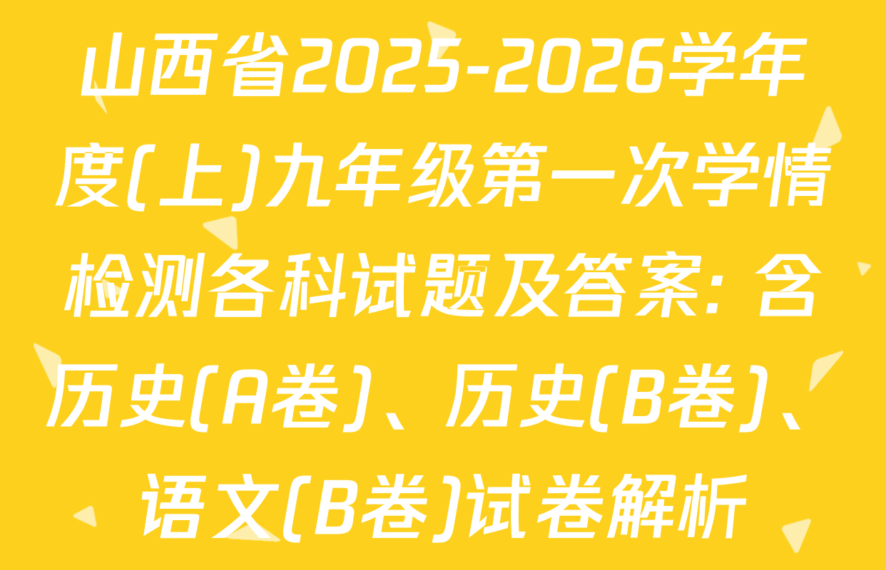 山西省2025-2026学年度(上)九年级第一次学情检测各科试题及答案: 含历史(A卷)、历史(B卷)、语文(B卷)试卷解析