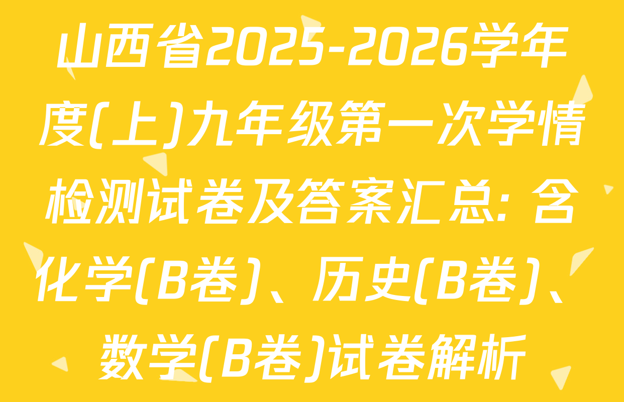 山西省2025-2026学年度(上)九年级第一次学情检测试卷及答案汇总: 含化学(B卷)、历史(B卷)、数学(B卷)试卷解析
