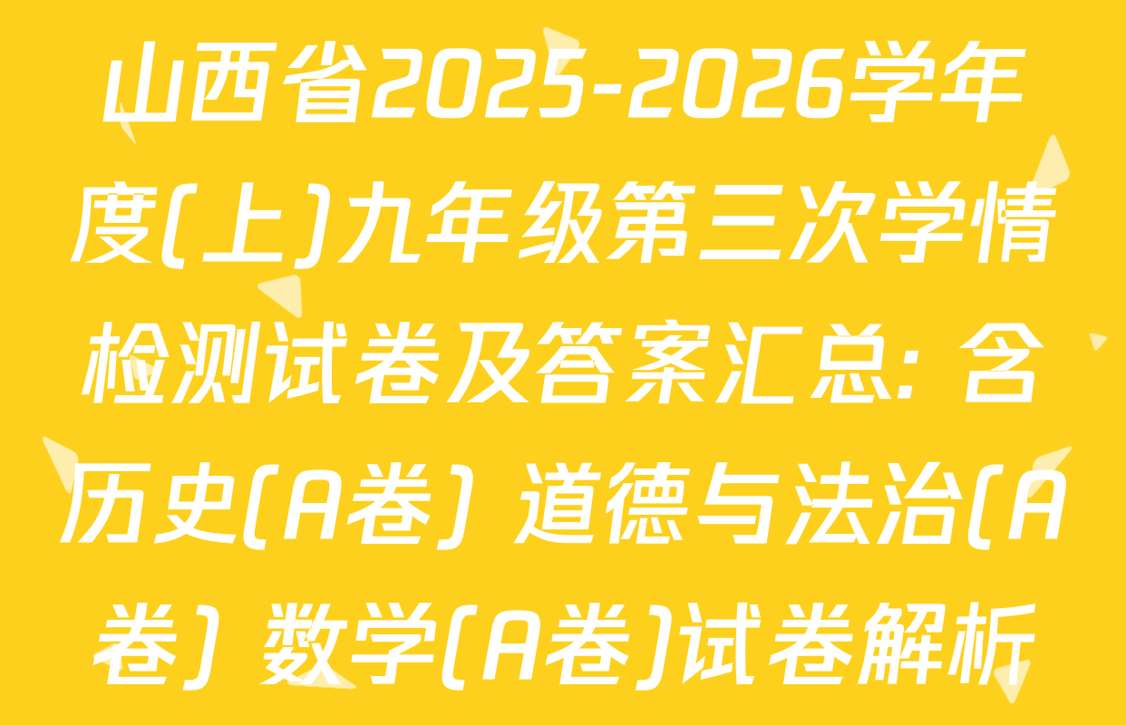山西省2025-2026学年度(上)九年级第三次学情检测试卷及答案汇总: 含历史(A卷) 道德与法治(A卷) 数学(A卷)试卷解析