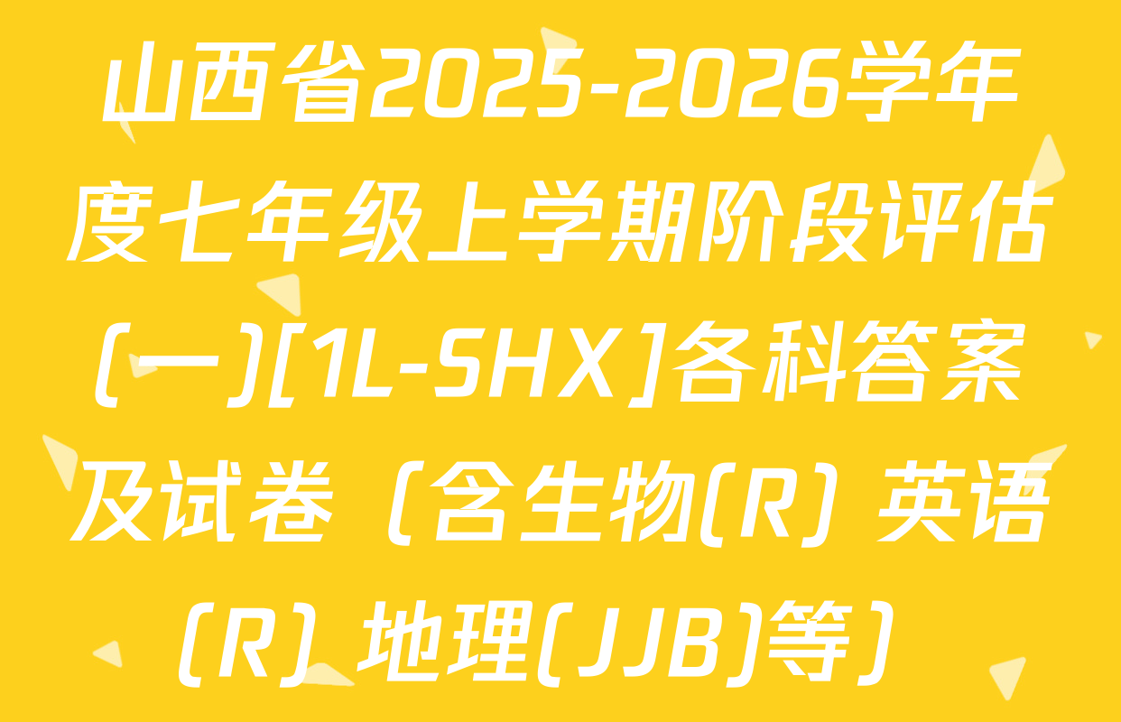山西省2025-2026学年度七年级上学期阶段评估(一)[1L-SHX]各科答案及试卷（含生物(R) 英语(R) 地理(JJB)等）