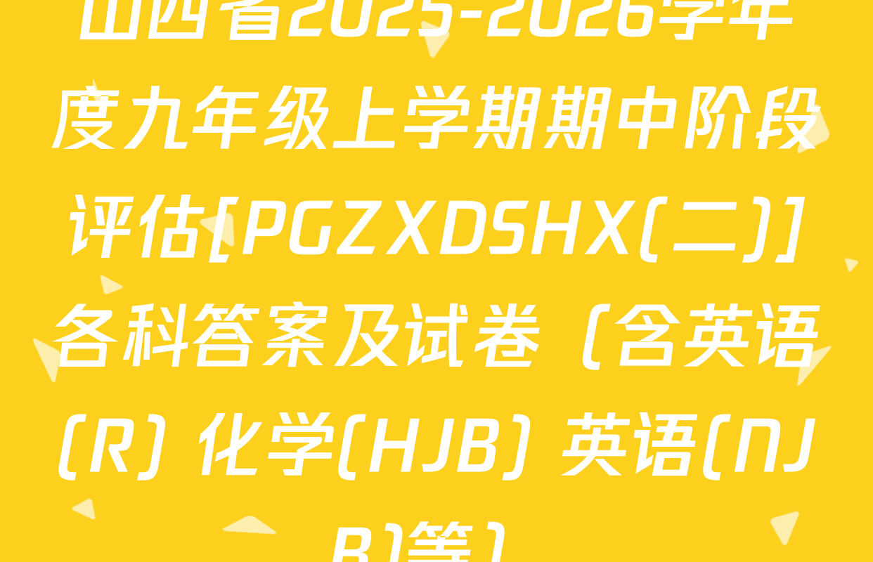 山西省2025-2026学年度九年级上学期期中阶段评估[PGZXDSHX(二)]各科答案及试卷（含英语(R) 化学(HJB) 英语(NJB)等）