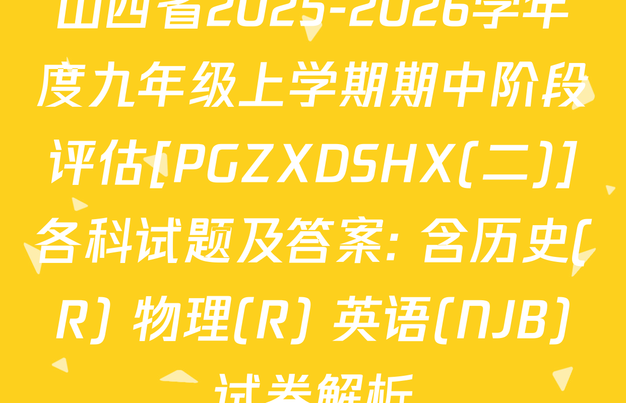 山西省2025-2026学年度九年级上学期期中阶段评估[PGZXDSHX(二)]各科试题及答案: 含历史(R) 物理(R) 英语(NJB)试卷解析