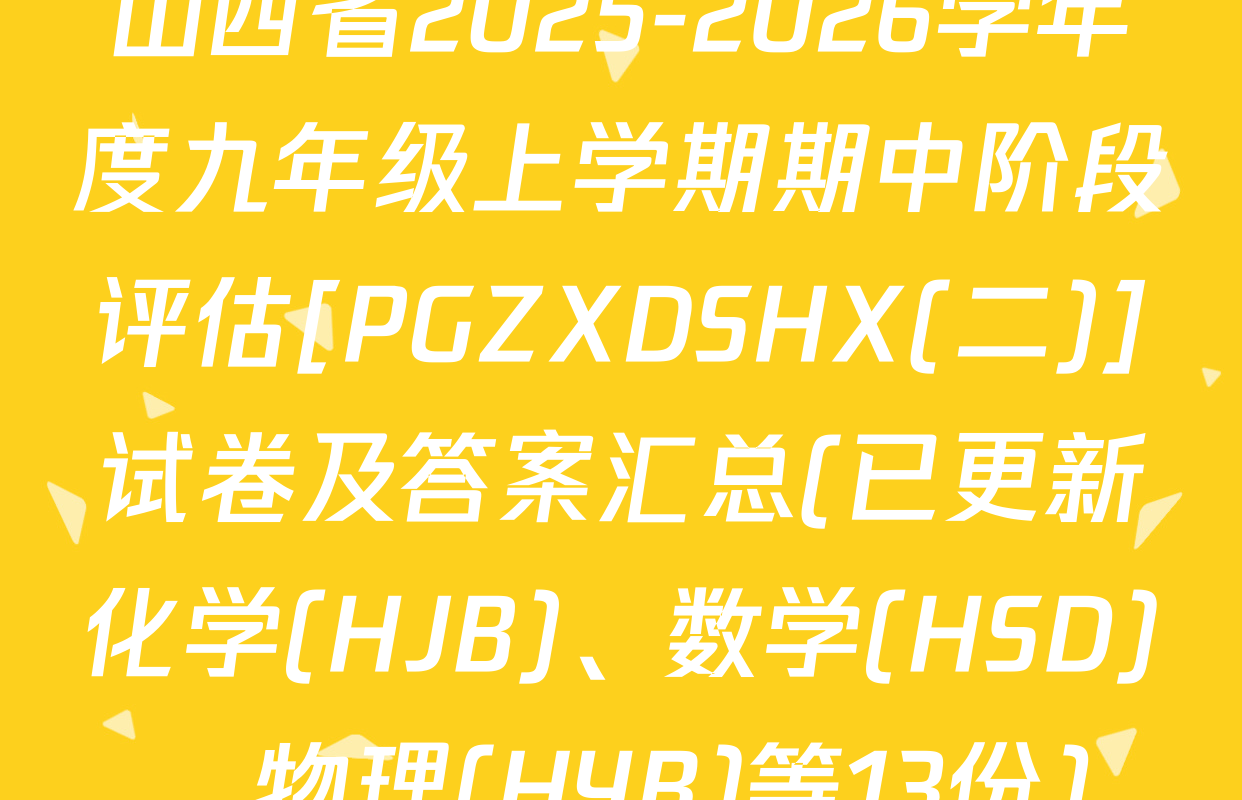山西省2025-2026学年度九年级上学期期中阶段评估[PGZXDSHX(二)]试卷及答案汇总(已更新化学(HJB)、数学(HSD)、物理(HYB)等13份)