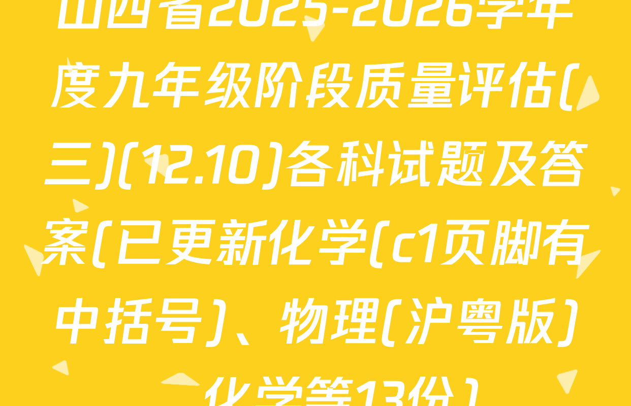 山西省2025-2026学年度九年级阶段质量评估(三)(12.10)各科试题及答案(已更新化学(c1页脚有中括号)、物理(沪粤版)、化学等13份)