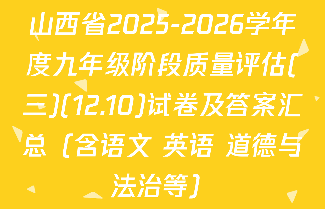 山西省2025-2026学年度九年级阶段质量评估(三)(12.10)试卷及答案汇总（含语文 英语 道德与法治等）