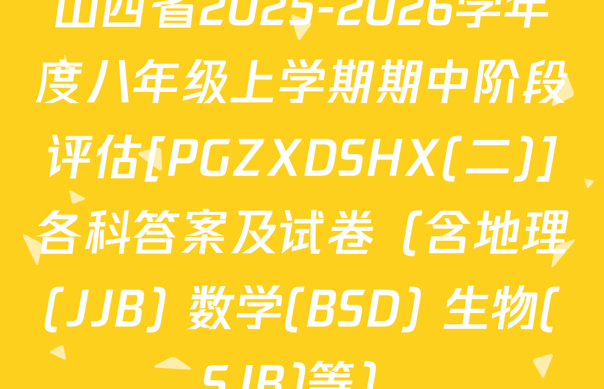 山西省2025-2026学年度八年级上学期期中阶段评估[PGZXDSHX(二)]各科答案及试卷（含地理(JJB) 数学(BSD) 生物(SJB)等）