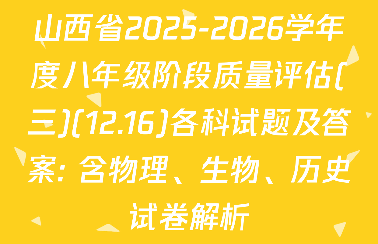 山西省2025-2026学年度八年级阶段质量评估(三)(12.16)各科试题及答案: 含物理、生物、历史试卷解析