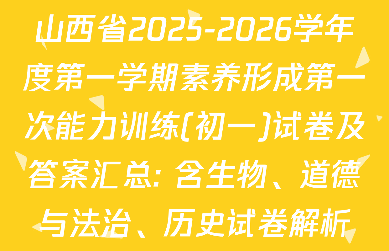 山西省2025-2026学年度第一学期素养形成第一次能力训练(初一)试卷及答案汇总: 含生物、道德与法治、历史试卷解析