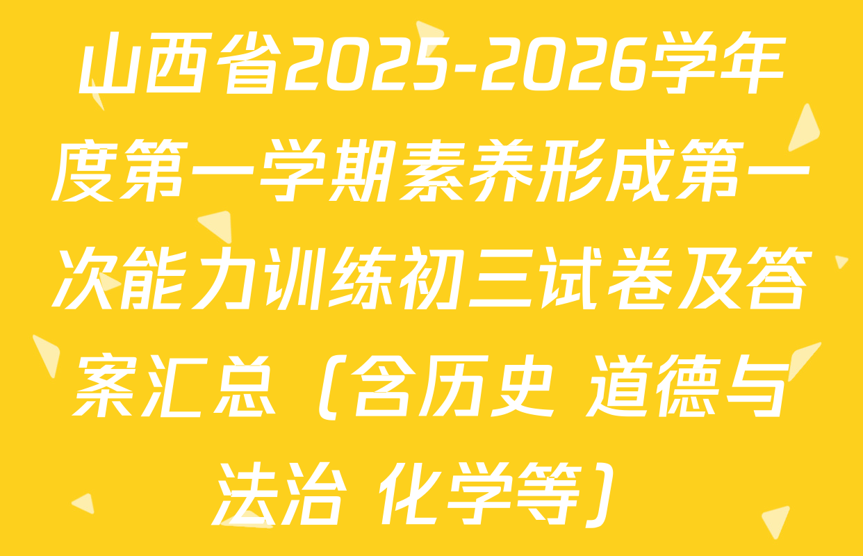 山西省2025-2026学年度第一学期素养形成第一次能力训练初三试卷及答案汇总（含历史 道德与法治 化学等）