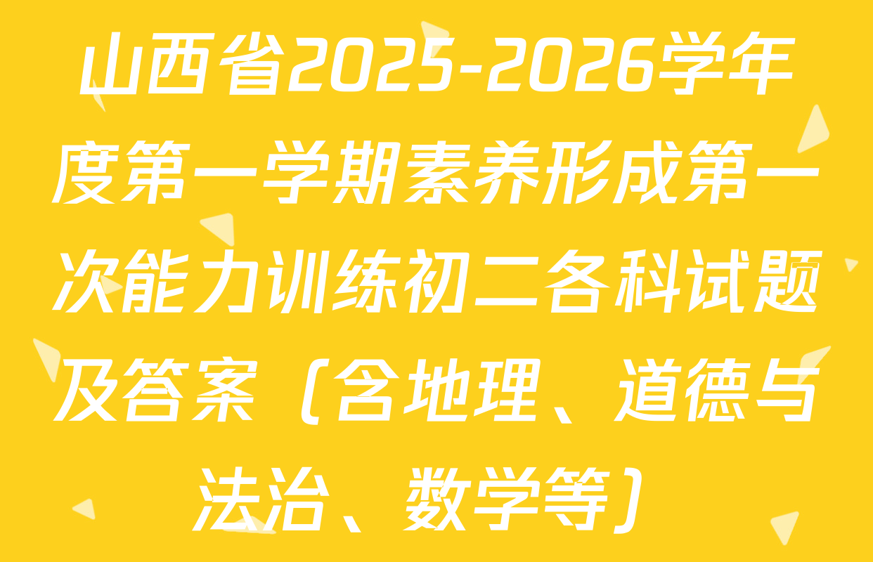 山西省2025-2026学年度第一学期素养形成第一次能力训练初二各科试题及答案（含地理、道德与法治、数学等）