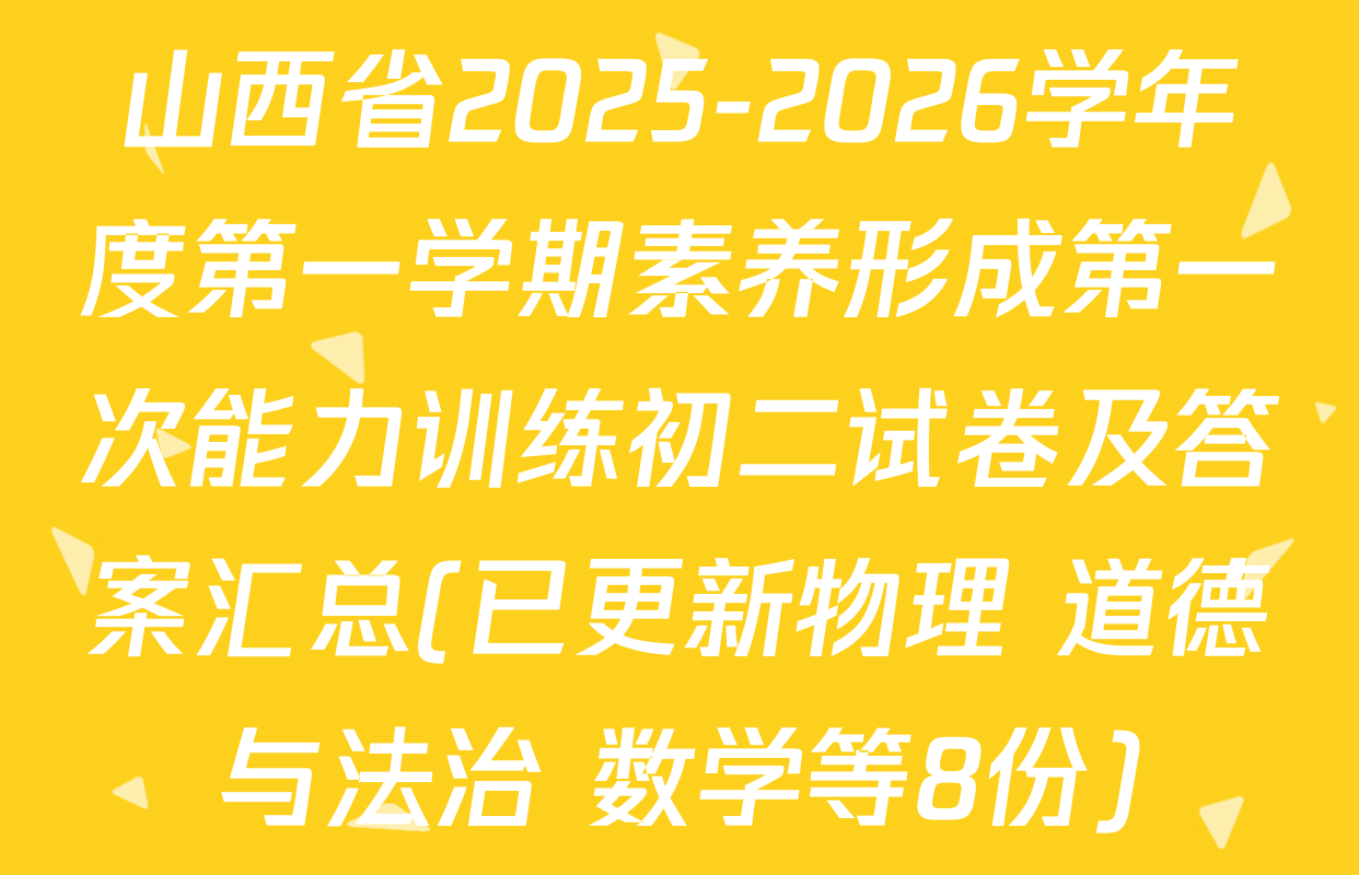 山西省2025-2026学年度第一学期素养形成第一次能力训练初二试卷及答案汇总(已更新物理 道德与法治 数学等8份)