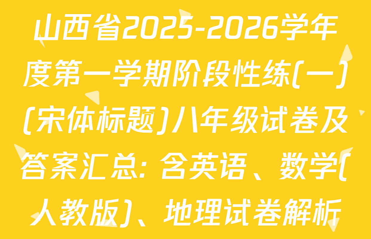 山西省2025-2026学年度第一学期阶段性练(一)(宋体标题)八年级试卷及答案汇总: 含英语、数学(人教版)、地理试卷解析