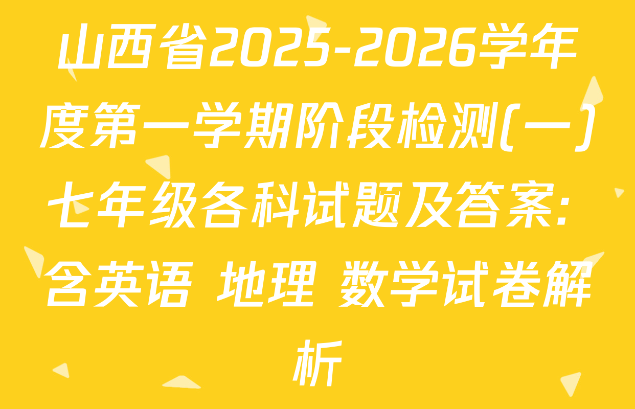 山西省2025-2026学年度第一学期阶段检测(一)七年级各科试题及答案: 含英语 地理 数学试卷解析