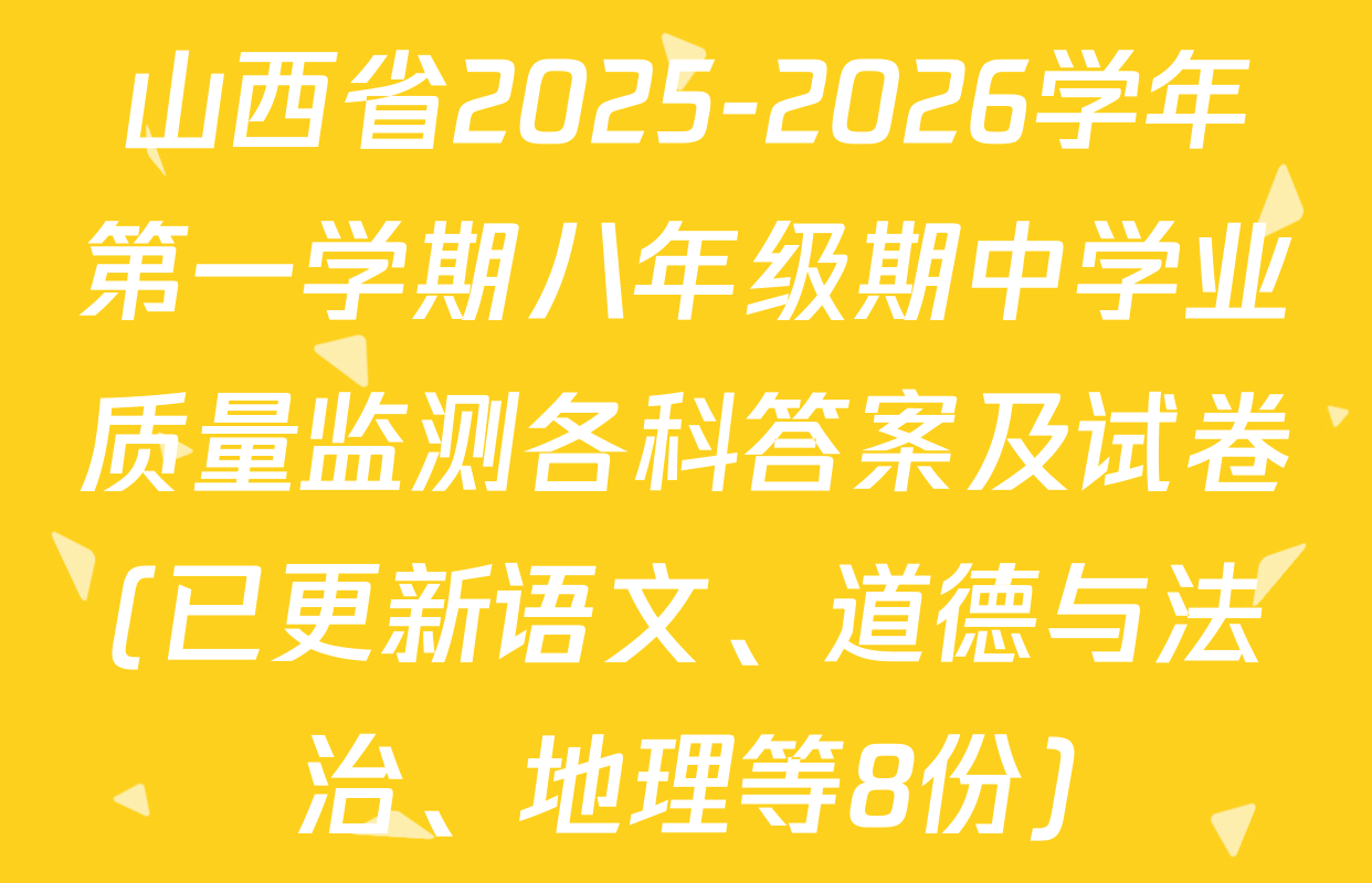 山西省2025-2026学年第一学期八年级期中学业质量监测各科答案及试卷(已更新语文、道德与法治、地理等8份)
