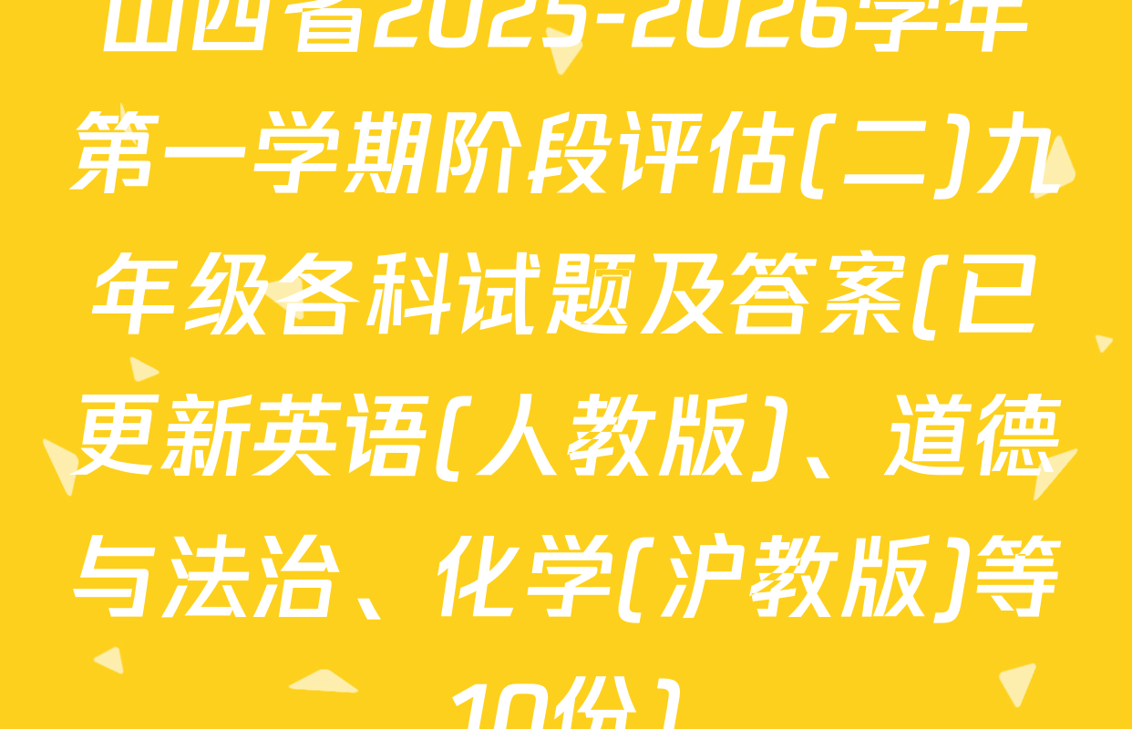 山西省2025-2026学年第一学期阶段评估(二)九年级各科试题及答案(已更新英语(人教版)、道德与法治、化学(沪教版)等10份)